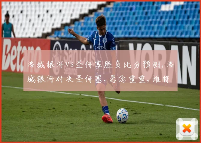 洛城银河vs圣何塞胜负比分预测,洛城银河对决圣何塞,悬念重重,谁将笑到最后