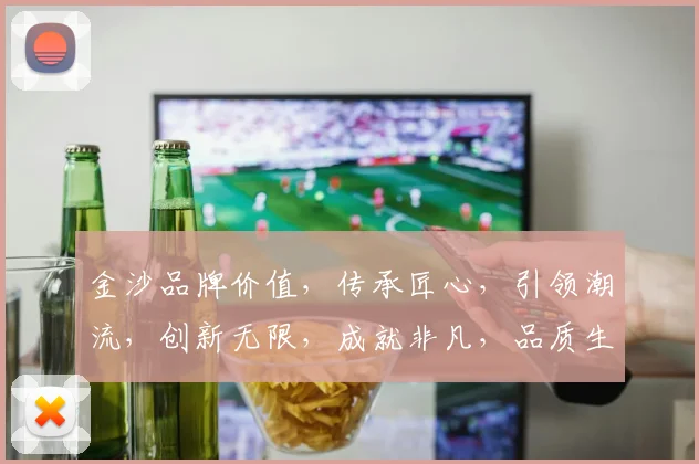 金沙品牌价值,传承匠心,引领潮流,创新无限,成就非凡,品质生活,三生有幸。