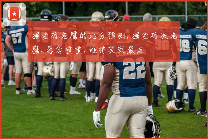 掘金对老鹰的比分预测,掘金对决老鹰,悬念重重,谁将笑到最后